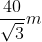 \frac{40}{\sqrt{3}}m